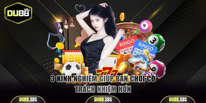 3 kinh nghiệm giúp bạn chơi có trách nhiệm hơn