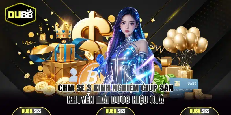 Chia sẻ 3 kinh nghiệm giúp săn khuyến mãi DU88 hiệu quả